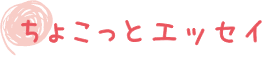 ちょこっとエッセイ